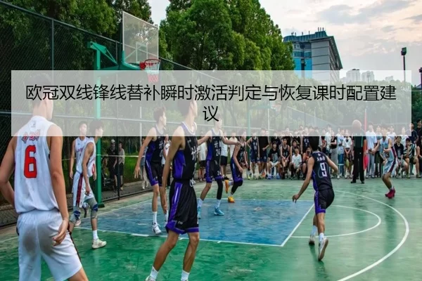 欧冠双线锋线替补瞬时激活判定与恢复课时配置建议