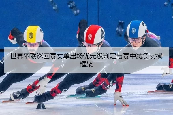 世界羽联巡回赛女单出场优先级判定与赛中减负实操框架