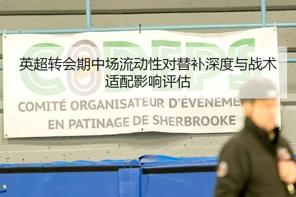 英超转会期中场流动性对替补深度与战术适配影响评估